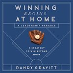 Winning Begins at Home : A Strategy to Win beyond Work-A Leadership Parable cover image