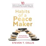 Habits of a Peacemaker : 10 Habits to Change Our Potentially Toxic Conversations into Healthy Dialogues cover image