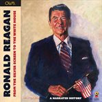 Ronald Reagan - From the Silver Screen to the White House : Journey of a Lifetime cover image