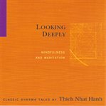 Looking deeply: mindfulness and meditation : classic dharma talks cover image