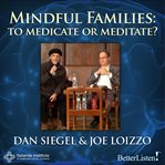 Mindful Families : To Medicate or Meditate? cover image
