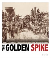 The golden spike : how a photograph celebrated the transcontinental railroad cover image