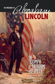 The presidency of Abraham Lincoln : the triumph of freedom and unity cover image