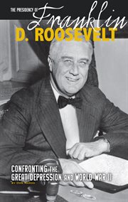 The presidency of Franklin D. Roosevelt : confronting the Great Depression and World War II cover image