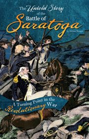 The untold story of the Battle of Saratoga : a turning point in the Revolutionary War cover image