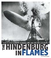 The Hindenburg in flames : how a photograph marked the end of the airship cover image
