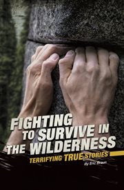 Fighting to survive in the wilderness : terrifying true stories cover image