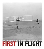 First in flight : how a photograph captured the takeoff of the Wright brothers' flyer cover image