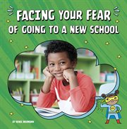 Facing Your Fear of Going to a New School : Facing Your Fears cover image