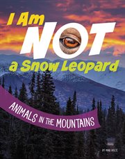 I Am Not a Snow Leopard : Animals in the Mountains cover image