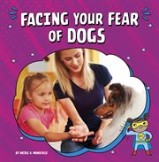 Facing Your Fear of Dogs : Facing Your Fears cover image