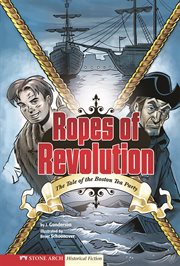 Ropes of Revolution : the tale of the Boston Tea Party cover image