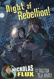 Night of rebellion! : Nickolas Flux and the Boston Tea Party cover image