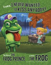 Frankly, I never wanted to kiss anybody! : the story of the frog prince, as told by the frog cover image