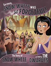 Seriously, Snow White was so forgetful! : the story of Snow White as told by the dwarves cover image