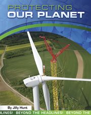 Protecting Our Planet : Beyond the Headlines! cover image