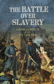 The battle over slavery : causes and effects of the U.S. Civil War cover image