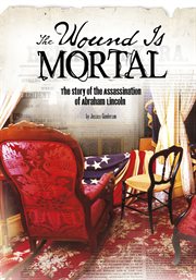 The wound is mortal : the story of the assassination of Abraham Lincoln cover image