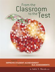 From the classroom to the test : how to improve student achievement on the summative ELA assessments cover image