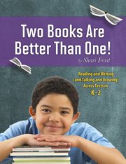 Two books are better than one! : reading and writing (and talking and drawing) across texts in k-2 cover image