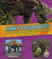 Ankylosaurus and other armored dinosaurs : the need-to-know facts cover image