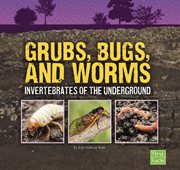 Grubs, bugs, and worms : invertebrates of the underground cover image