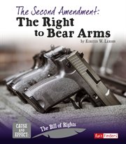 The Second Amendment : The Right to Bear Arms. Cause and Effect: The Bill of Rights cover image