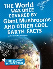 The world was once covered by giant mushrooms and other cool Earth facts cover image