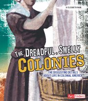 The dreadful, smelly colonies : the disgusting details about life in colonial America cover image