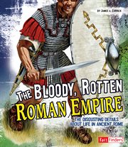 The bloody, rotten Roman Empire : the disgusting details about life in Ancient Rome cover image