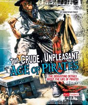 The crude, unpleasant age of pirates : the disgusting details about the life of pirates cover image