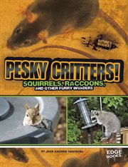 Pesky critters! : squirrels, raccoons, and other furry invaders cover image