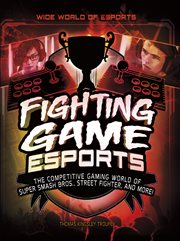 Fighting Game Esports : The Competitive Gaming World of Super Smash Bros., Street Fighter, and More!. Wide World of Esports cover image