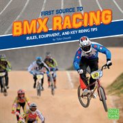 FIRST SOURCE TO BMX RACING : rules, equipment, and key riding tips cover image