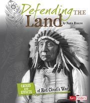 Defending the Land : Causes and Effects of Red Cloud's War. Cause and Effect: American Indian History cover image