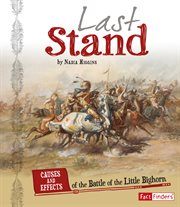 Last Stand : Causes and Effects of the Battle of the Little Bighorn. Cause and Effect: American Indian History cover image