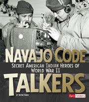 Navajo Code Talkers : Secret American Indian Heroes of World War II. Military Heroes cover image