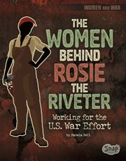 The Women Behind Rosie the Riveter : Working for the U.S. War Effort. Women and War cover image