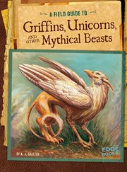 Field Guide to Griffins, Unicorns, and Other Mythical Beasts cover image