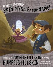 Frankly, I'd rather spin myself a new name! : the story of Rumpelstiltskin as told by Rumpelstiltskin cover image