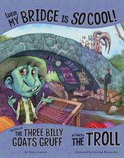 Listen, my bridge is so cool! : the story of the three billy goats Gruff as told by the troll cover image