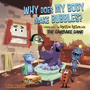 Why does my body make bubbles? : learning about the digestive system with the garbage gang? cover image
