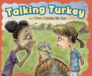 Talking Turkey and Other Clichés We Say : Ways to Say It cover image