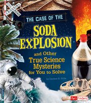 The case of the soda explosion and other true science mysteries for you to solve cover image