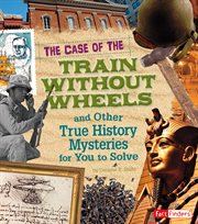 The case of the train without wheels and other true history mysteries for you to solve cover image