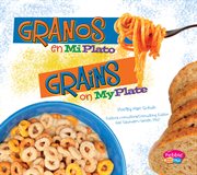 Granos en MiPlato/Grains on MyPlate : ¿Qué hay en MiPlato?/What's On My Plate? cover image