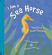 I am a sea horse : the life of a dwarf sea horse cover image