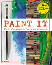 Paint it : the art of acrylics, oils, pastels, and watercolors cover image
