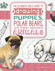 The ultimate girls' guide to drawing puppies, polar bears, and other adorable animals cover image