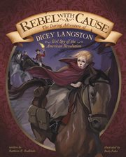 Rebel with a cause : the daring adventure of Dicey Langston, girl spy of the American Revolution cover image